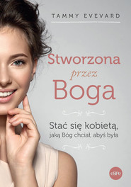 Stworzona przez Boga Stać się kobietą, jaką Bóg chciał, abyś była