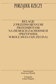 Porządek rzeczy Relacje z przedwojennymi przedmiotami na ziemiach zachodnich (przypadek Wrocławia i Szczecina)