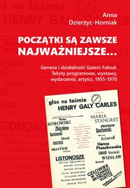 Początki są zawsze najważniejsze… Geneza i działalność Galerii Foksal. Teksty programowe, wystawy, wydarzenia, artyści, 1955-1970