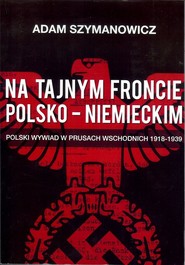 Na tajnym froncie polsko-niemieckim Polski wywiad w prusach wschodnich 1918-1939