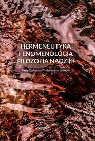 Hermeneutyka - fenomenologia - filozofia nadziei Teksty dedykowane Włodzimierzowi Lorencowi