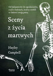 Sceny z życia martwych. Od balsamistów do egzekutorów, czyli o ludziach, którzy zrobili ze śmierci s