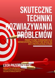 Skuteczne techniki rozwiązywania problemów. Praktyczny poradnik dla menedżerów, którzy nie boja się być profesjonalistami