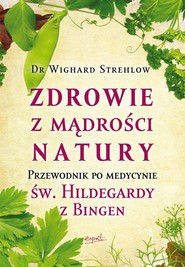 Zdrowie z mądrości natury Przewodnik po medycynie św. Hildegardy z Bingen