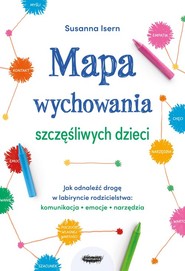 Mapa wychowania szczęśliwych dzieci Jak odnaleźć drogę w labiryncie rodzicielstwa: komunikacja, emo