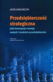 Przedsiębiorczość strategiczna jako koncepcja rozwoju małych i średnich przedsiębiorstw