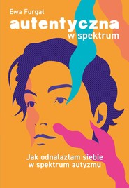 Autentyczna w spektrum. Jak odnalazłam siebie w spektrum autyzmu