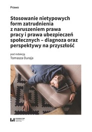 Stosowanie nietypowych form zatrudnienia z naruszeniem prawa pracy i prawa ubezpieczeń społecznych – diagnoza oraz perspektywy na przyszłość