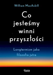 Co jesteśmy winni przyszłości. Longtermizm jako filozofia jutra
