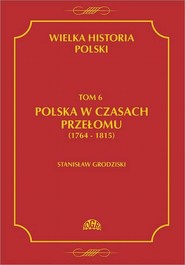 Wielka historia Polski Tom 6 Polska w czasach przełomu (1764-1815)