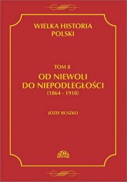 Wielka historia Polski Tom 8 Od niewoli do niepodległości (1864-1918)