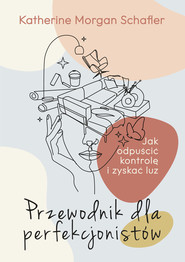 Przewodnik dla perfekcjonistów Jak odpuścić kontrolę i zyskać luz