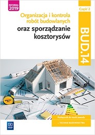 Organizacja i kontrola robót budowlanych oraz sporządzanie kosztorysów. Kwalifikacja BUD.14. Podręcznik do nauki zawodu technik budownictwa. Część 2