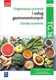 Organizacja żywienia i usług gastronomicznych. Kwalifikacja tg. 16. Podręcznik do nauki zawodu technik żywienia i usług gastronomicznych. Szkoły ponadgimnazjalne i ponadpodstawowe. Część 1. Zasady żywienia