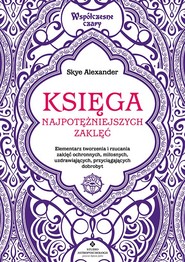 Księga najpotężniejszych zaklęć. Elementarz tworzenia i rzucania zaklęć ochronnych, miłosnych, uzdrawiających, przyciągających dobrobyt