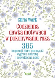 Codzienna dawka motywacji w pokonywaniu raka. 365 inspiracji, które pomogą Ci wygrać z chorobą  i rozkwitać na nowo