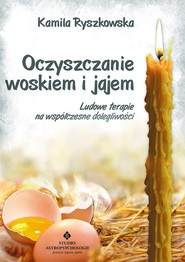 Oczyszczanie woskiem i jajem. Ludowe terapie na współczesne dolegliwości wyd. 2021