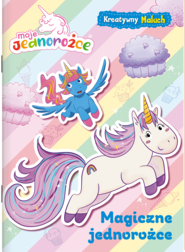 Magiczne jednorożce. Moje jednorożce. Kreatywny maluch. Część 1