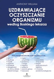Uzdrawiające oczyszczanie organizmu według Boskiego lekarza.  Plany terapeutyczne dla osób cierpiących na lęki, depresję, trądzik, egzemę, boreliozę, dolegliwości ze strony układu pokarmowego, mgłę umysłową, problemy z wagą, migreny, wzdęcia, zawroty głow