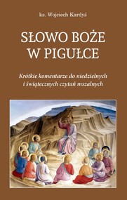 Słowo Boże w pigułce Krótkie komentarze do niedzielnych i świątecznych czytań mszalnych