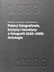 Polscy fotografowie, krytycy i teoretycy o fotografii 1839-1989. Antologia