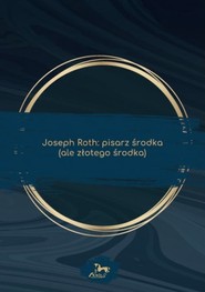 Joseph Roth: pisarz środka (ale złotego środka)