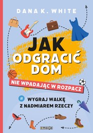 Jak odgracić dom nie wpadając w rozpacz Wygraj walkę z nadmiarem rzeczy