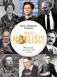 Nasi Nobliści 56 laureatów znad Wisły, Odry i Niemna