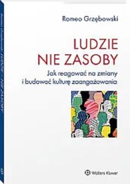Ludzie nie zasoby Jak reagować na zmiany i budować kulturę zaangażowania