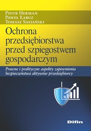 Ochrona przedsiębiorstwa przed szpiegostwem gospodarczym. Prawne i praktyczne aspekty zapewnienia bezpieczeństwa aktywów przedsiębiorcy