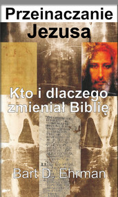 Przeinaczanie Jezusa Kto i dlaczego zmieniał Biblię