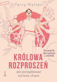 Królowa rozproszeń. Jak porządkować życiowy chaos. Poradnik dla kobiet z ADHD