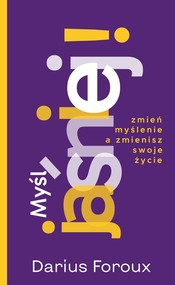 Myśl jaśniej! Zmień myślenie, a zmienisz swoje życie