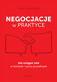 Negocjacje w praktyce. Jak osiągać cele w biznesie i życiu prywatnym