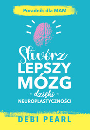 Stwórz lepszy mózg dzięki neuroplastyczności – poradnik dla mam