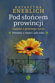 Pod słońcem prowincji. Zapiski z prostego życia. Potrawy z ziemi i pór roku