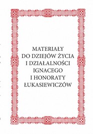 Materiały do dziejów życia i działalności Ignacego i Honoraty Łukasiewiczów