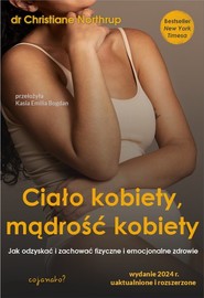 Ciało kobiety, mądrość kobiety. Jak odzyskać i zachować fizyczne i emocjonalne zdrowie