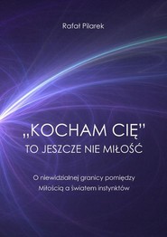 „Kocham cię” to jeszcze nie miłość. O niewidzialnej granicy pomiędzy Miłością a światem instynktów