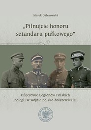 "Pilnujcie honoru sztandaru pułkowego". Oficerowie Legionów Polskich polegli w wojnie polsko-bolszewickiej