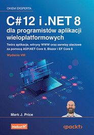 C# 12 i .NET 8 dla programistów aplikacji wieloplatformowych. Twórz aplikacje, witryny WWW oraz serwisy sieciowe za pomocą ASP.NET Core 8, Blazor i EF Core 8 wyd. 8