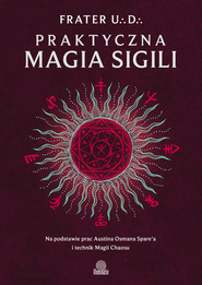 Praktyczna magia sigili. Na podstawie prac Austina Osmana Spare'a i technik Magii Chaosu