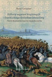 Historia wypraw krzyżowych i frankijskiego Królestwa Jerozolimy Tom 3 Tom III: Muzułmańska monarchia i frankijska anarchia