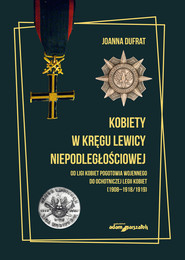Kobiety w kręgu lewicy niepodległościowej. Od Ligi Kobiet Pogotowia Wojennego do Ochotniczej Legii K