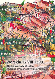 Worskla 12 VIII 1399 Klęska krucjaty Witolda Czyli zapomniana Bitwa Narodów