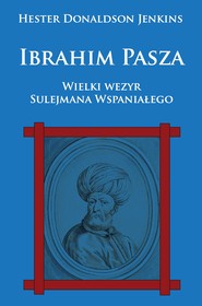 Ibrahim Pasza. Wielki wezyr Sulejmana Wspaniałego
