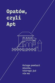 Opatów, czyli Apt Księga pamięci miasta, którego już nie ma