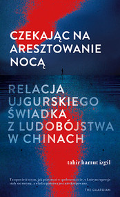 Czekając na aresztowanie nocą. Relacja ujgurskiego świadka z ludobójstwa w Chinach