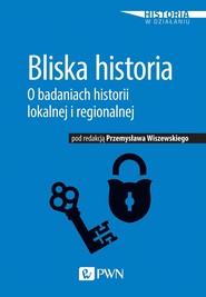 Bliska historia. O badaniach historii lokalnej i regionalnej