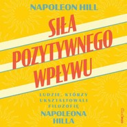Siła pozytywnego wpływu. Ludzie, którzy ukształtowali filozofię Napoleona Hilla